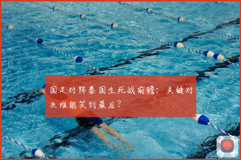 国足对阵泰国生死战前瞻:关键对决谁能笑到最后?