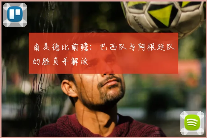 南美德比前瞻:巴西队与阿根廷队的胜负手解读