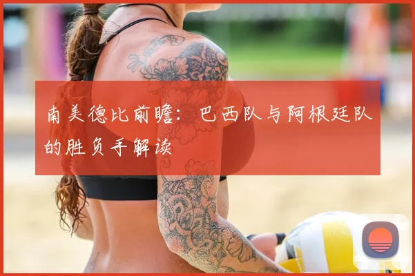 南美德比前瞻:巴西队与阿根廷队的胜负手解读