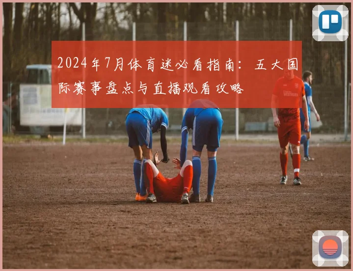 2024年7月体育迷必看指南：五大国际赛事盘点与直播观看攻略