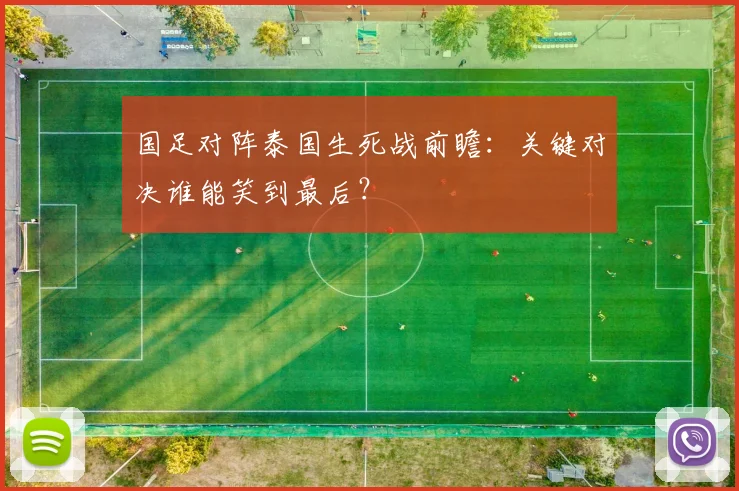 国足对阵泰国生死战前瞻：关键对决谁能笑到最后？