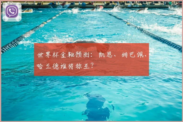世界杯金靴预测：凯恩、姆巴佩、哈兰德谁将称王？