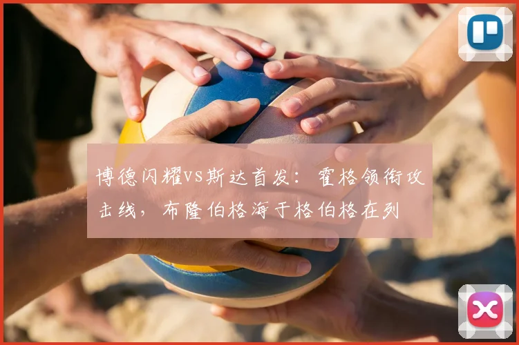 博德闪耀vs斯达首发：霍格领衔攻击线，布隆伯格海于格伯格在列