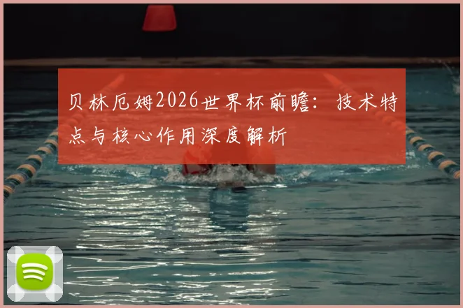 贝林厄姆2026世界杯前瞻：技术特点与核心作用深度解析