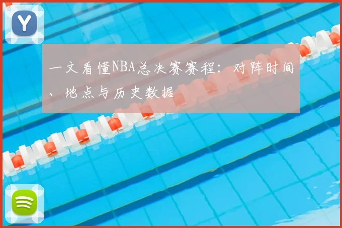 一文看懂NBA总决赛赛程：对阵时间、地点与历史数据