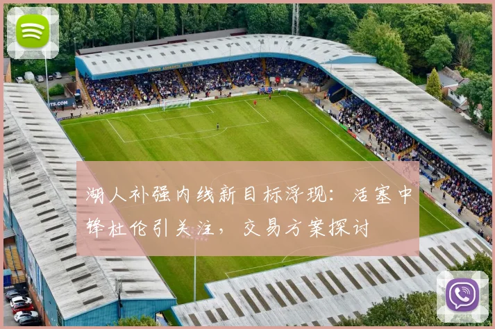 湖人补强内线新目标浮现：活塞中锋杜伦引关注，交易方案探讨