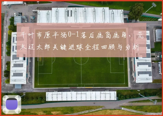 千叶市原半场0-1落后鹿岛鹿角，荒木辽太郎关键进球全程回顾与分析