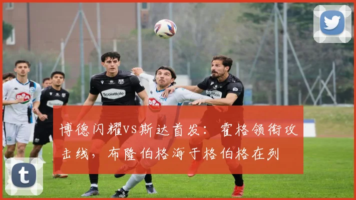 博德闪耀vs斯达首发：霍格领衔攻击线，布隆伯格海于格伯格在列