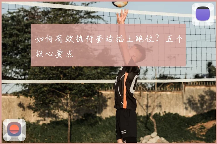 如何有效执行套边插上跑位?五个核心要点