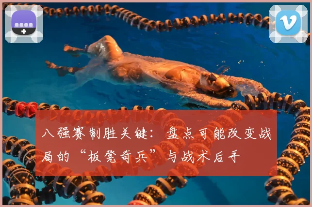 八强赛制胜关键：盘点可能改变战局的“板凳奇兵”与战术后手