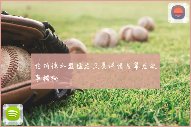 伦纳德加盟猛龙交易详情与幕后故事揭秘