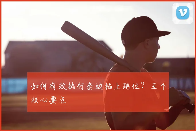 如何有效执行套边插上跑位？五个核心要点